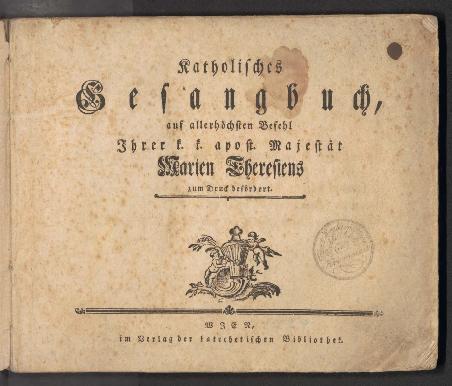 Katholisches Gesangbuch, auf allerhöchsten Befehl Ihrer k.k. apost. Majestät Marien Theresiens zum Drucke befördert.